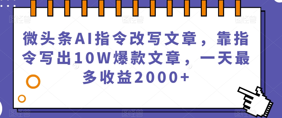 微头条AI指令改写文章，靠指令写出10W爆款文章，一天最多收益2000+【揭秘】-圆梦资源网