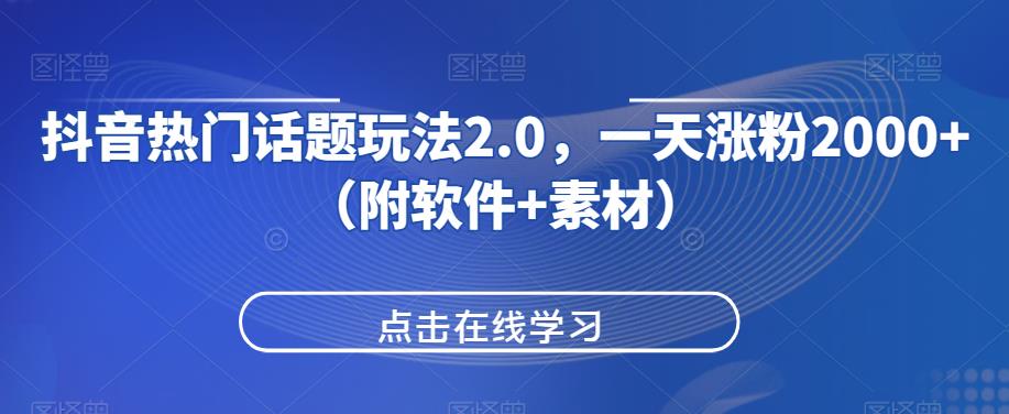 抖音热门话题玩法2.0，一天涨粉2000+（附软件+素材）-圆梦资源网