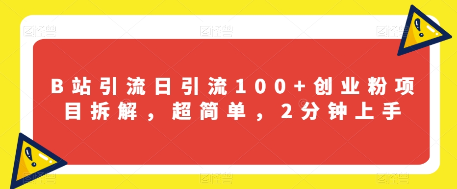 B站引流日引流100+创业粉项目拆解，超简单，2分钟上手【揭秘】-圆梦资源网