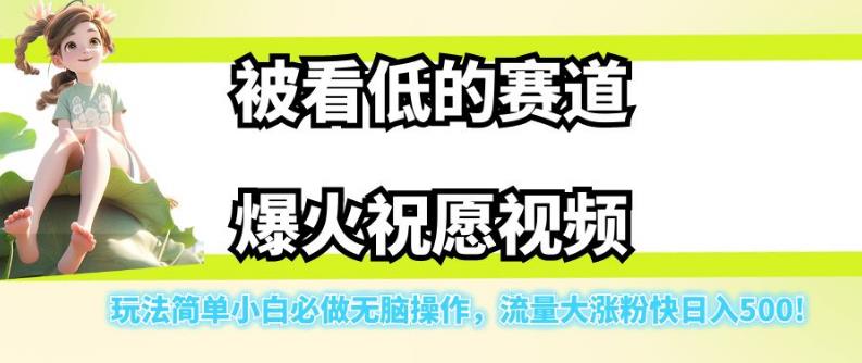 被看低的赛道爆火祝愿视频，玩法简单小白必做无脑操作，流量大涨粉快日入500-圆梦资源网