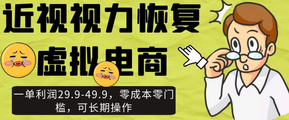 近视视力恢复虚拟电商，一单利润29.9-49.9，零成本零门槛，可长期操作【揭秘】-圆梦资源网
