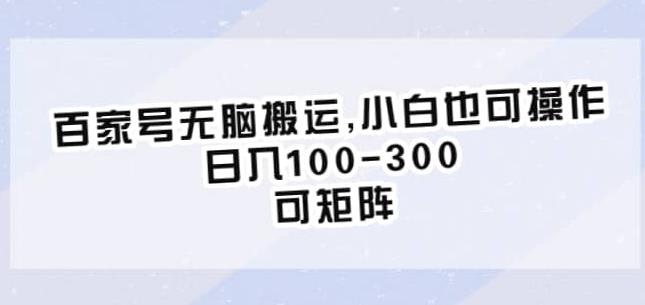 百家号无脑搬运，小白也可操作，日入100-300，可矩阵【仅揭秘】-圆梦资源网