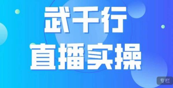 武千行直播实操课，账号定位、带货账号搭建、选品等-圆梦资源网