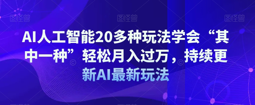 AI人工智能20多种玩法学会“其中一种”轻松月入过万，持续更新AI最新玩法-圆梦资源网