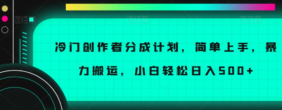 冷门创作者分成计划，简单上手，暴力搬运，小白轻松日入500+【揭秘】-圆梦资源网