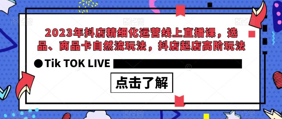 2023年抖店精细化运营线上直播课，选品、商品卡自然流玩法，抖店起店高阶玩法-圆梦资源网