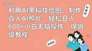 利用AI黑科技绘图，制作真人AI照片，轻松日入600+小白无脑操作，保姆级教程【揭秘】-圆梦资源网