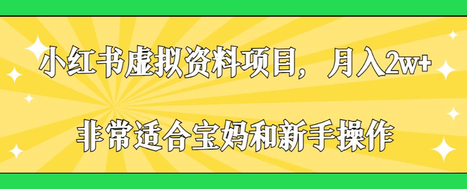 小红书虚拟资料项目，月入2w+，非常适合宝妈和新手操作【揭秘】-圆梦资源网