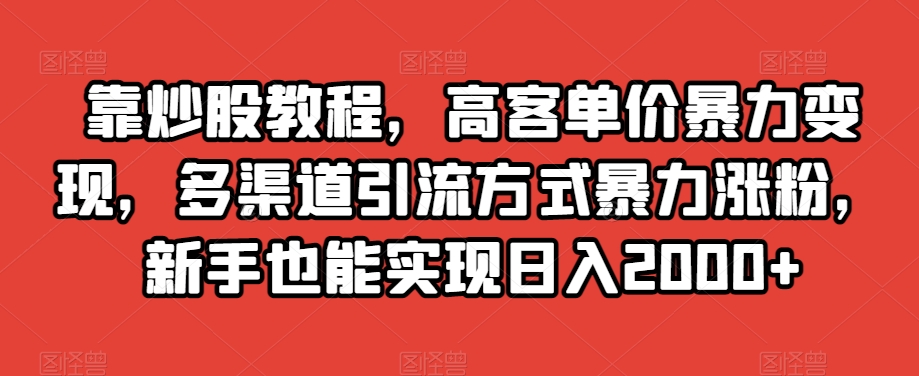 靠炒股教程，高客单价暴力变现，多渠道引流方式暴力涨粉，新手也能实现日入2000+【揭秘】-圆梦资源网