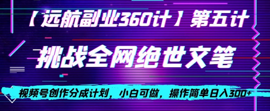 视频号创作分成之挑战全网绝世文笔，小白可做，操作简单日入300+【揭秘】-圆梦资源网
