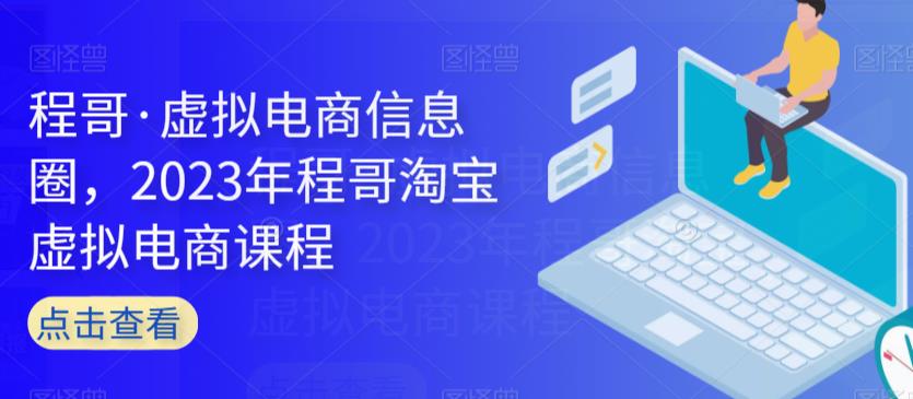 程哥·虚拟电商信息圈，2023年程哥淘宝虚拟电商课程-圆梦资源网
