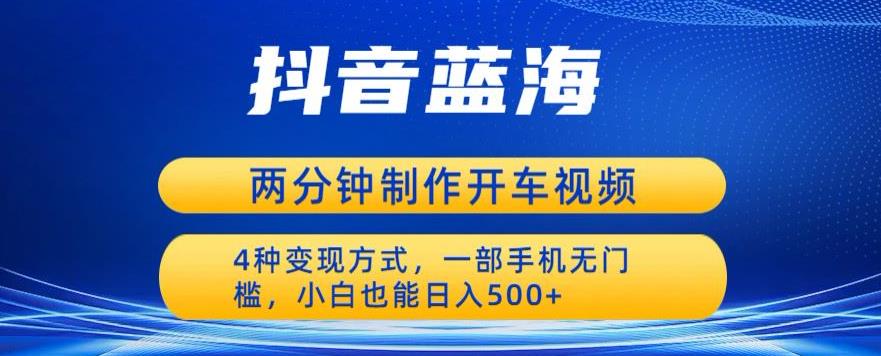 蓝海项目发布开车视频，两分钟一个作品，多种变现方式，一部手机无门槛小白也能日入500-圆梦资源网