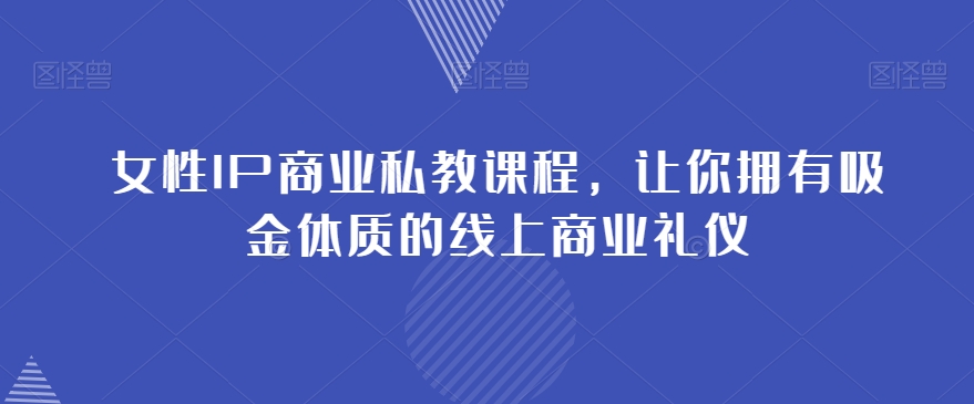 女性IP商业私教课程，让你拥有吸金体质的线上商业礼仪-圆梦资源网