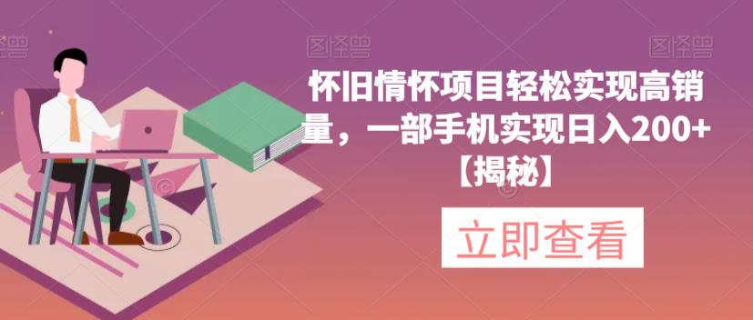 怀旧情怀项目轻松实现高销量，一部手机实现日入200+【揭秘】-圆梦资源网