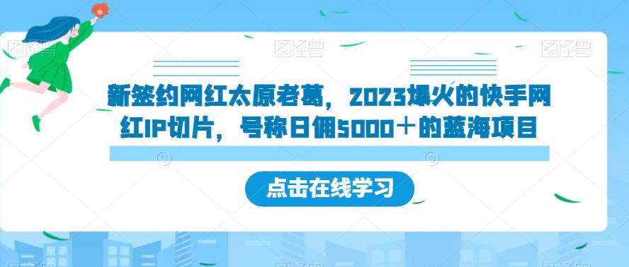 新签约网红太原老葛，2023爆火的快手网红IP切片，号称日佣5000＋的蓝海项目【揭秘】-圆梦资源网