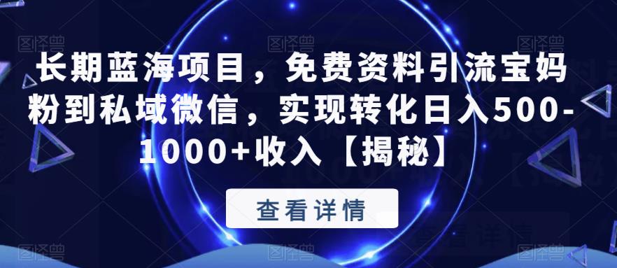 长期蓝海项目，免费资料引流宝妈粉到私域微信，实现转化日入500-1000+收入【揭秘】-圆梦资源网