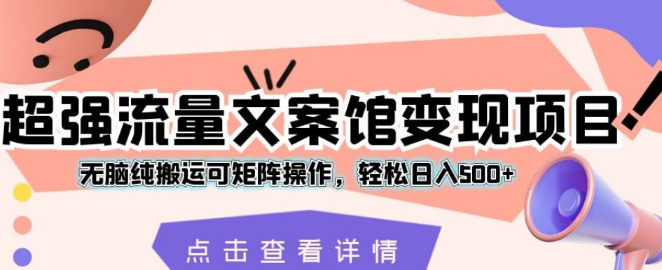超强流量文案馆变现项目，无脑纯搬运可矩阵操作，轻松日入500+【揭秘】-圆梦资源网