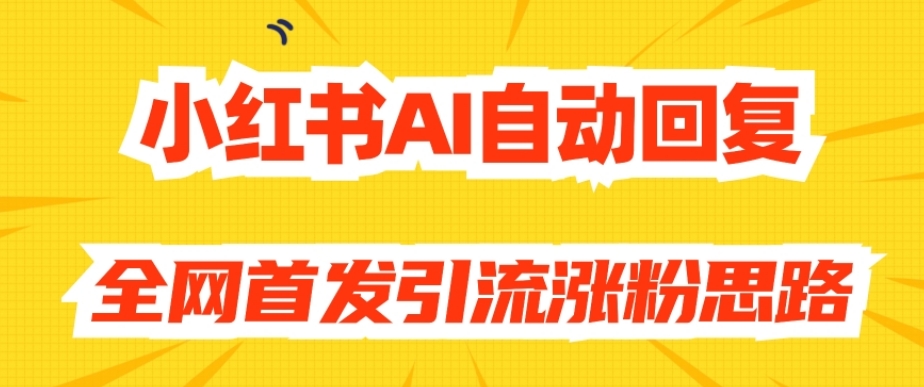 【原创开发】小红书AI自动回复，全网首发引流涨粉思路-圆梦资源网