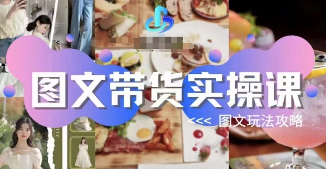 图文带货实操课，图文玩法攻略玩法-圆梦资源网