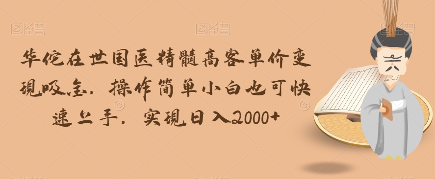 华佗在世国医精髓高客单价变现吸金，操作简单小白也可快速上手，实现日入2000+【揭秘】-圆梦资源网