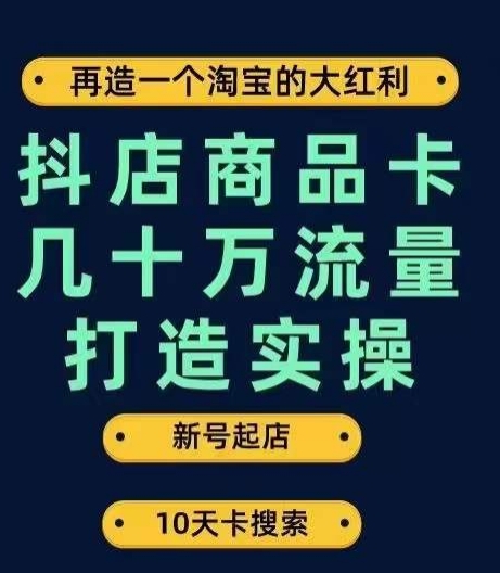 抖店商品卡几十万流量打造实操，从新号起店到一天几十万搜索、推荐流量完整实操步骤-圆梦资源网