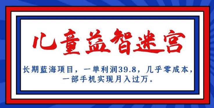 长期蓝海项目，儿童益智迷宫，一单利润39.8，几乎零成本，一部手机实现月入过万-圆梦资源网