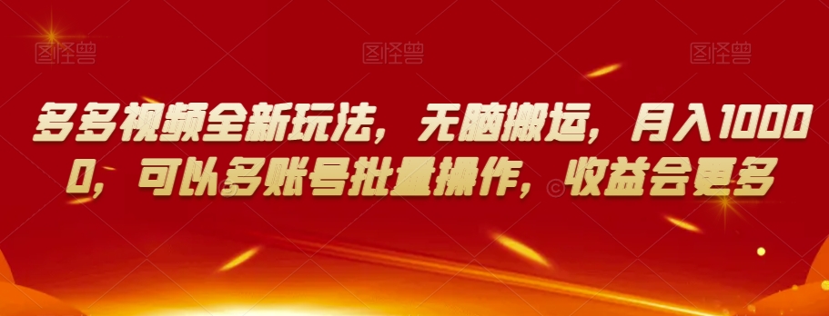 多多视频全新玩法，无脑搬运，月入10000，可以多账号批量操作，收益会更多【揭秘】-圆梦资源网