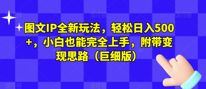 图文IP全新玩法，轻松日入500+，小白也能完全上手，附带变现思路（巨细版）-圆梦资源网
