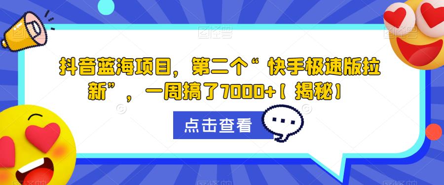 抖音蓝海项目，第二个“快手极速版拉新”，一周搞了7000+【揭秘】-圆梦资源网