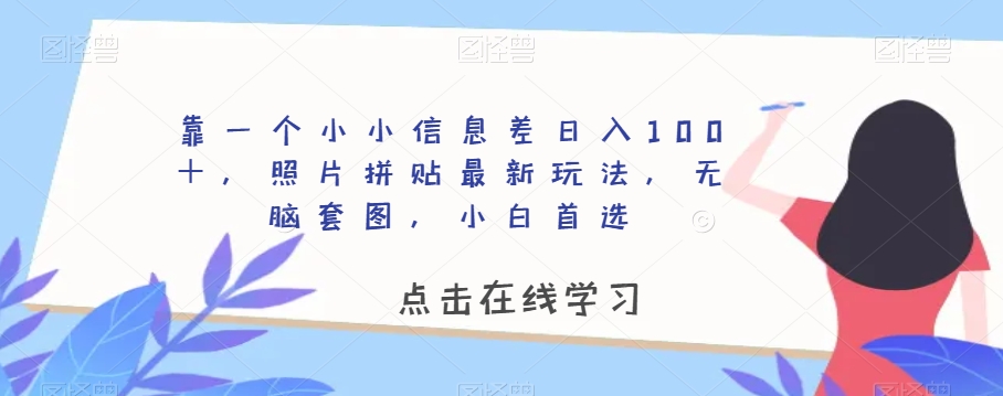 靠一个小小信息差日入100＋，照片拼贴最新玩法，无脑套图，小白首选【揭秘】-圆梦资源网