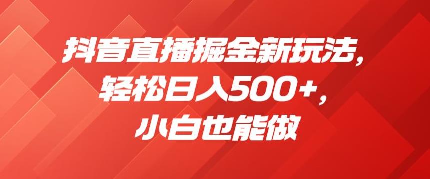 抖音直播掘金新玩法，轻松日入500+，小白也能做【揭秘】-圆梦资源网