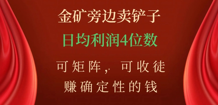 金矿旁边卖铲子，赚确定性的钱，可矩阵，可收徒，日均利润4位数【揭秘】-圆梦资源网