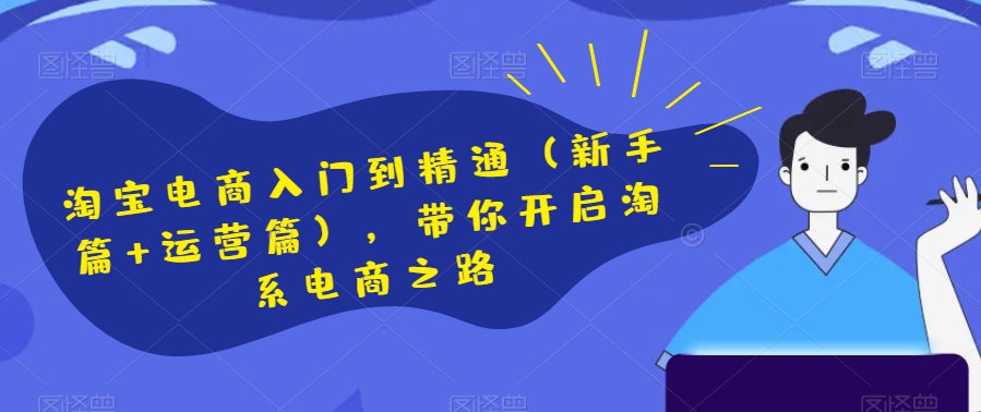 淘宝电商入门到精通（新手篇+运营篇），带你开启淘系电商之路-圆梦资源网