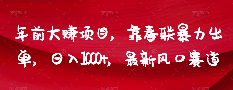年前大赚项目，靠春联暴力出单，日入1000+，最新风口赛道【揭秘】-圆梦资源网