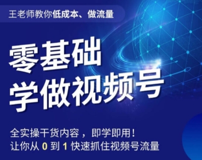 王老师教你低成本、做流量，零基础学做视频号，0-1快速抓住视频号流量-圆梦资源网