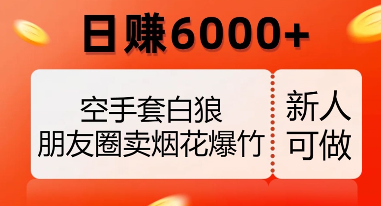 空手套白狼，朋友圈卖烟花爆竹，日赚6000+【揭秘】-圆梦资源网