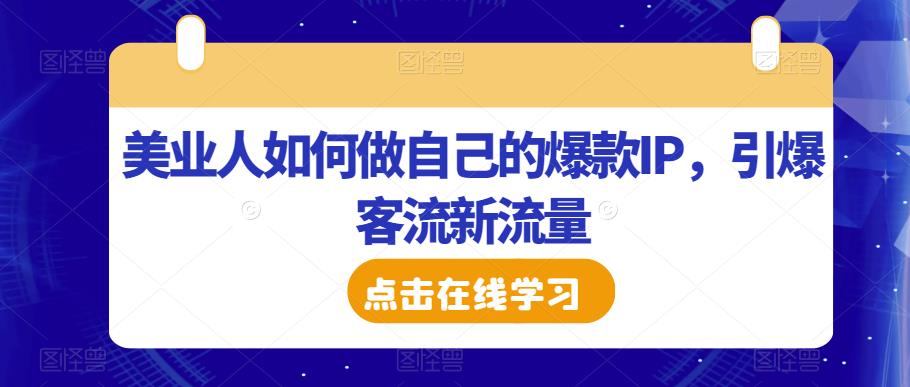 美业人如何做自己的爆款IP，引爆客流新流量-圆梦资源网