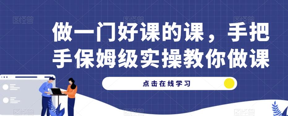 做一门好课的课，手把手保姆级实操教你做课-圆梦资源网