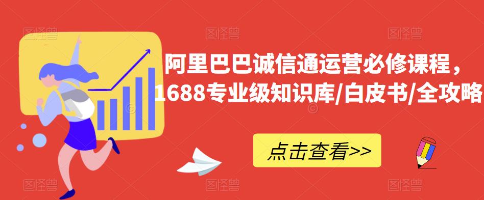 阿里巴巴诚信通运营必修课程，​1688专业级知识库/白皮书/全攻略-圆梦资源网