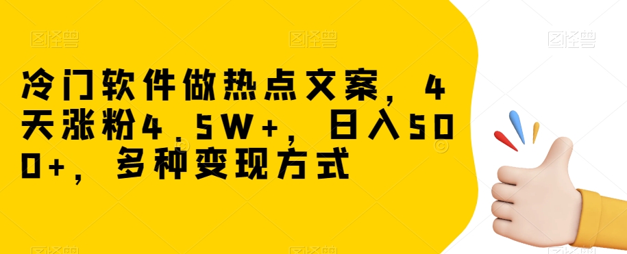 冷门软件做热点文案，4天涨粉4.5W+，日入500+，多种变现方式【揭秘】-圆梦资源网