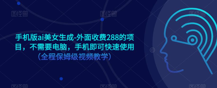 手机版ai美女生成-外面收费288的项目，不需要电脑，手机即可快速使用（全程保姆级视频教学）-圆梦资源网