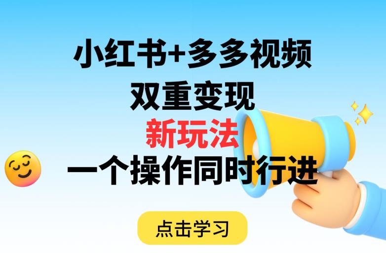 多多视频+小红书，双重变现新玩法，可同时进行【揭秘】-圆梦资源网