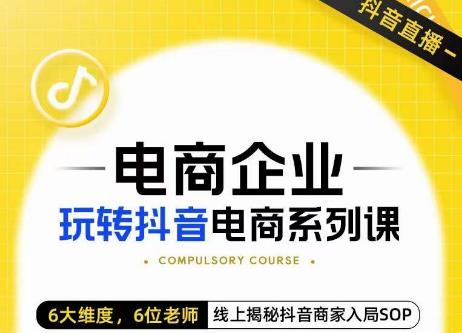 玺承·电商企业玩转抖音电商系列课，6大维度，6位老师，线上揭秘抖音商家入局SOP-圆梦资源网