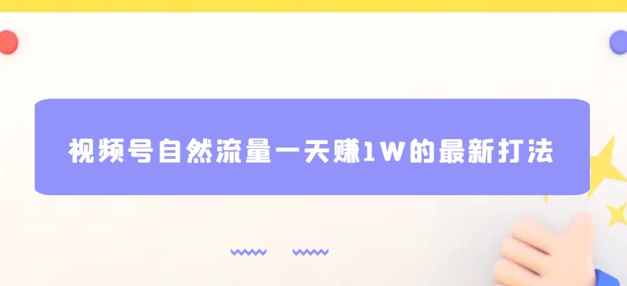 视频号自然流量一天赚1W的最新打法，基本0投资【揭秘】-圆梦资源网