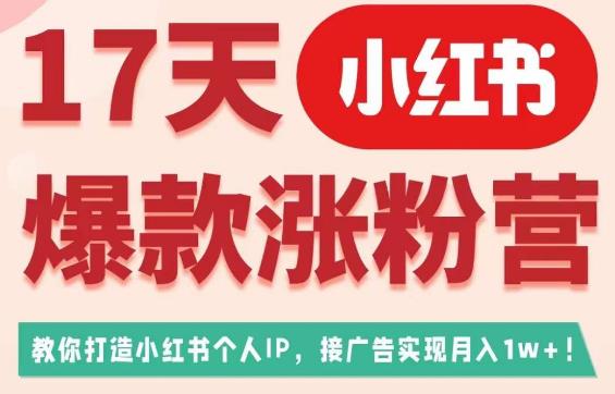 17天小红书爆款涨粉营（广告变现方向），教你打造小红书博主IP、接广告变现的-圆梦资源网