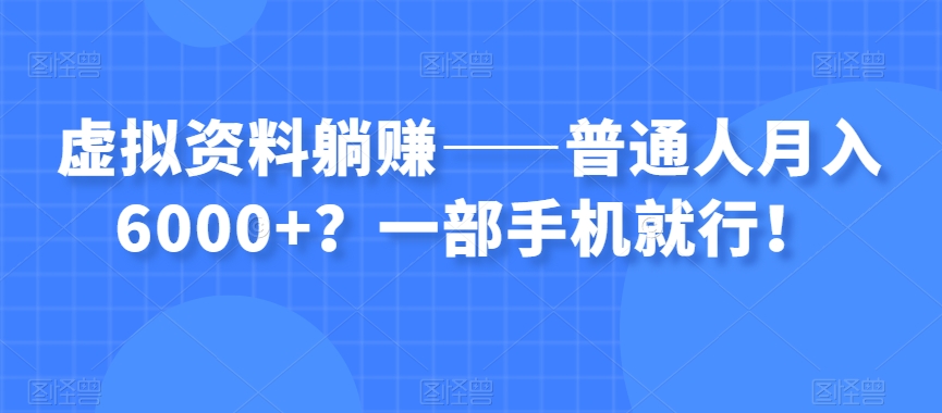 虚拟资料躺赚——普通人月入6000+？一部手机就行！-圆梦资源网