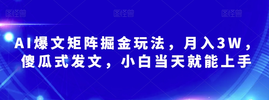 AI爆文矩阵掘金玩法，月入3W，傻瓜式发文，小白当天就能上手【揭秘】-圆梦资源网