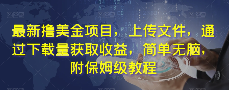 最新撸美金项目，上传文件，通过下载量获取收益，简单无脑，附保姆级教程【揭秘】-圆梦资源网