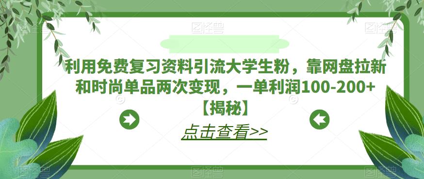 利用免费复习资料引流大学生粉，靠网盘拉新和时尚单品两次变现，一单利润100-200+【揭秘】-圆梦资源网