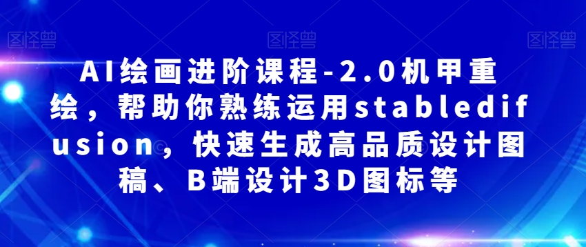 AI绘画进阶课程-2.0机甲重绘，帮助你熟练运用stabledifusion，快速生成高品质设计图稿、B端设计3D图标等-圆梦资源网